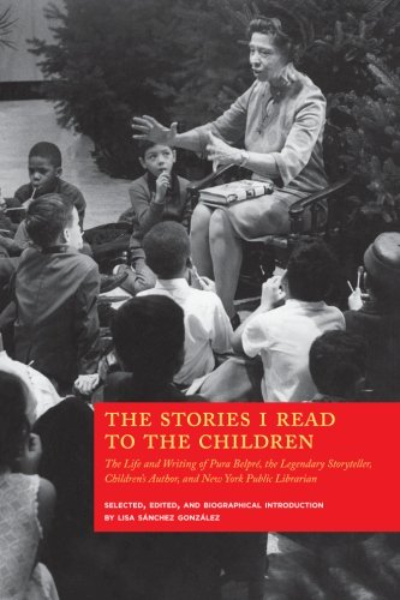 The Stories I Read to the Children: The Life and Writing of Pura Belpré, the Legendary Puerto Rican Storyteller, Children’s Author, and New York Public Librarian book cover